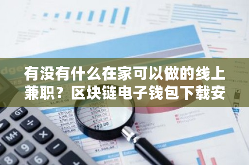 有没有什么在家可以做的线上兼职？区块链电子钱包下载安装-**张图片-ZBLOG