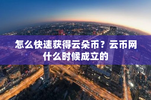 怎么快速获得云朵币?云币网什么时候成立的-**张图片-ZBLOG 怎么快速获得云朵币?云币网什么时候成立的-**张图片-ZBLOG