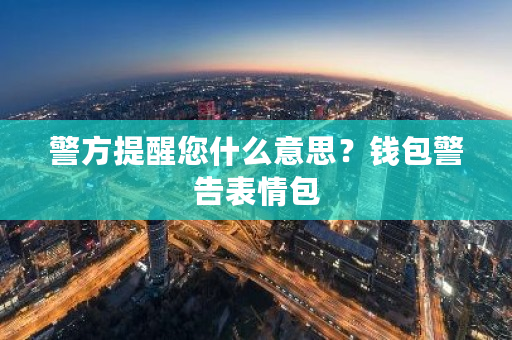 警方提醒您什么意思?钱包警告表情包-**张图片-ZBLOG 警方提醒您什么意思?钱包警告表情包-**张图片-ZBLOG
