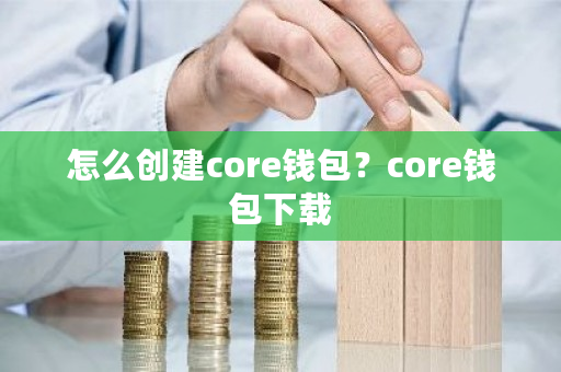 怎么创建core钱包？core钱包下载-**张图片-ZBLOG