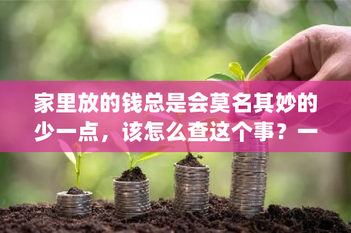 家里放的钱总是会莫名其妙的少一点，该怎么查这个事？一点钱包app-**张图片-ZBLOG