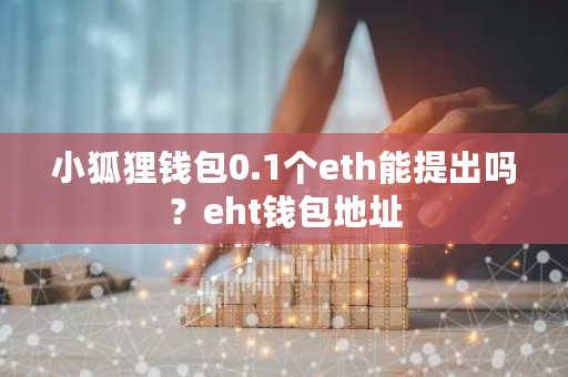 小狐狸钱包0.1个eth能提出吗?eht钱包地址-**张图片-ZBLOG 小狐狸钱包0.1个eth能提出吗?eht钱包地址-**张图片-ZBLOG