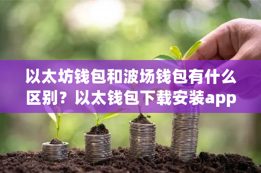 以太坊钱包和波场钱包有什么区别?以太钱包下载安装app-**张图片-ZBLOG 以太坊钱包和波场钱包有什么区别?以太钱包下载安装app-**张图片-ZBLOG