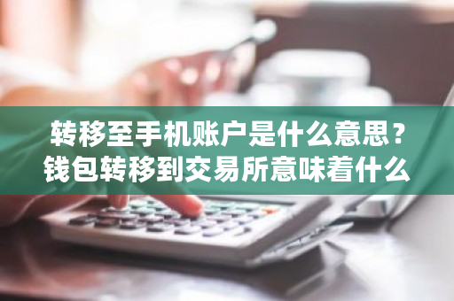 转移至手机账户是什么意思?钱包转移到交易所意味着什么问题-**张图片-ZBLOG 转移至手机账户是什么意思?钱包转移到<a href=https://www.globetech.com.cn/news/299028.html target=_blank class=infotextkey>交易所</a>意味着什么问题-**张图片-ZBLOG