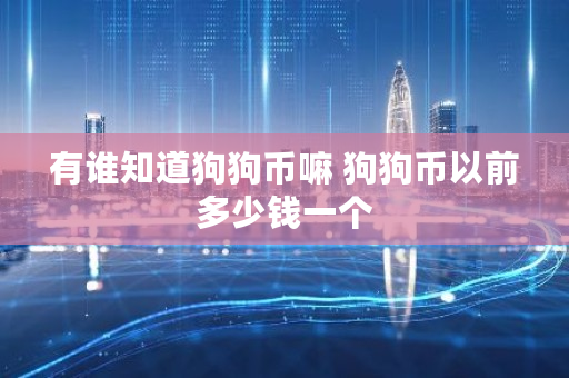 有谁知道狗狗币嘛 狗狗币以前多少钱一个