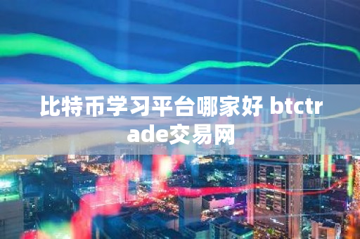 比特币学习平台哪家好 btctrade交易网