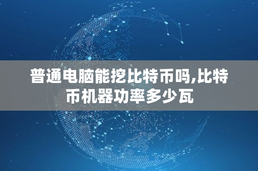 普通电脑能挖比特币吗,比特币机器功率多少瓦