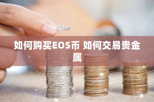 如何购买EOS币 如何交易贵金属