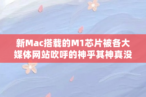 新Mac搭载的M1芯片被各大媒体网站吹呼的神乎其神真没诟病吗(bito币) 新Mac搭载的M1芯片被各大媒体网站吹呼的神乎其神真没诟病吗(bito币)