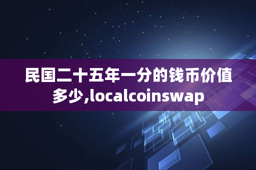 **二十五年一分的钱币价值多少,localcoinswap