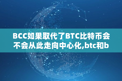 BCC如果取代了BTC比特币会不会从此走向**化,btc和bcc什么区别