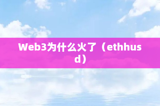 Web3为什么火了(ethhusd) Web3为什么火了(ethhusd)