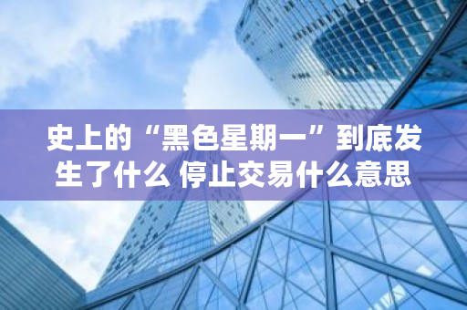 史上的“黑色星期一”到底发生了什么 停止交易什么意思