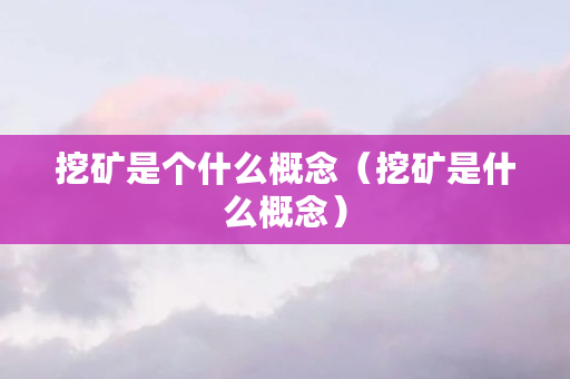 挖矿是个什么概念（挖矿是什么概念）