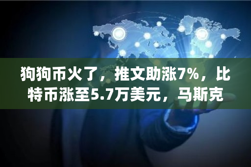 狗狗币火了,推文助涨7%,比特币涨至5.7万美元,马斯克已建仓?呼吁"大股东"抛售是为何 狗狗币最多能涨多少 狗狗币火了,推文助涨7%,比特币涨至5.7万美元,马斯克已建仓?呼吁"大股东"抛售是为何 狗狗币最多能涨多少