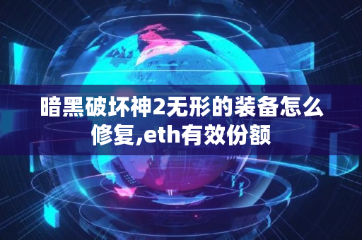 暗黑**神2无形的装备怎么修复,eth有效份额