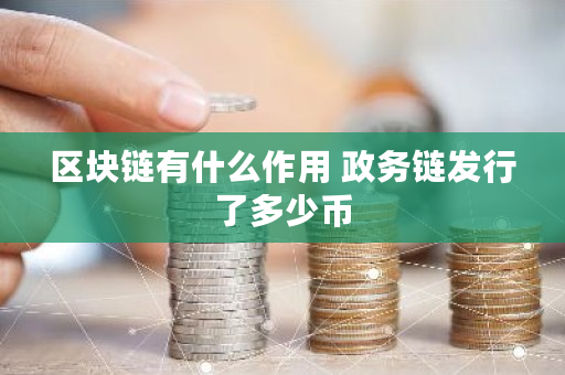 区块链有什么作用 政务链发行了多少币 区块链有什么作用 政务链发行了多少币