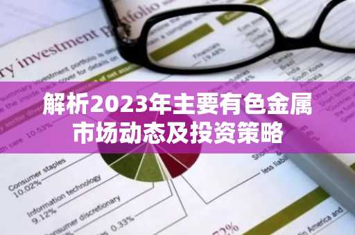 解析2023年主要有色金属市场动态及投资策略