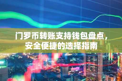 门罗币转账支持钱包盘点，安全便捷的选择指南