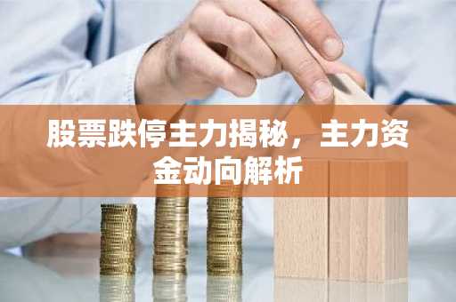 股票跌停主力揭秘，主力资金动向解析
