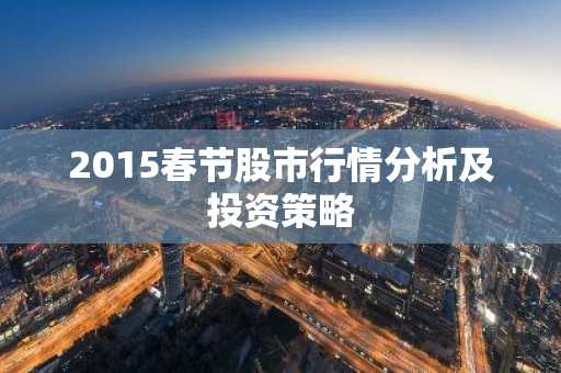 2015春节股市行情分析及投资策略