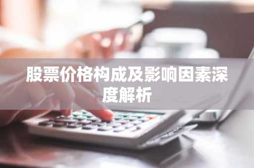 股票价格构成及影响因素深度解析