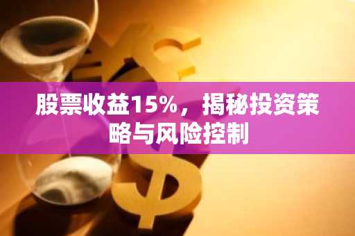 股票收益15%，揭秘投资策略与风险控制