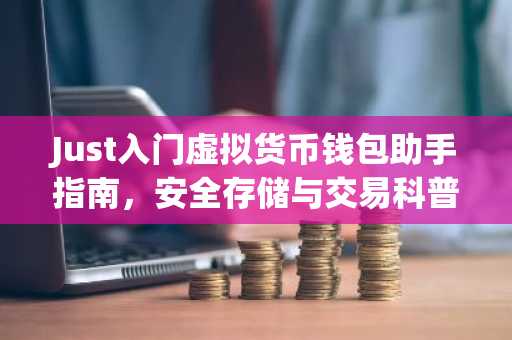 Just入门虚拟货币钱包助手指南，安全存储与交易科普