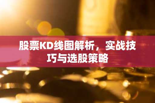 股票KD线图解析，实战技巧与选股策略