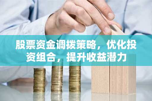 股票资金调拨策略，优化投资组合，提升收益潜力