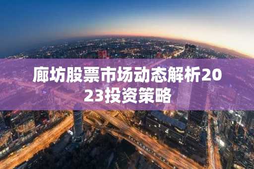 廊坊股票市场动态解析2023投资策略