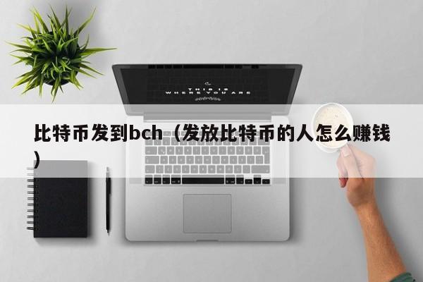 比特币发到bch(发放比特币的人怎么赚钱)