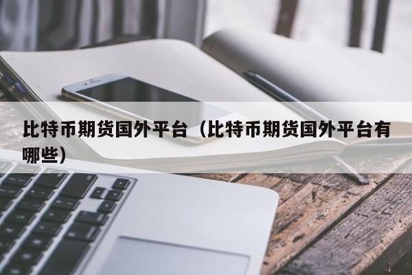比特币期货国外平台(比特币期货国外平台有哪些)
