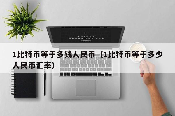 1<a href=https://www.globetech.com.cn/news/299313.html target=_blank class=infotextkey>比特币</a>等于多钱人民币(1比特币等于多少人民币汇率)