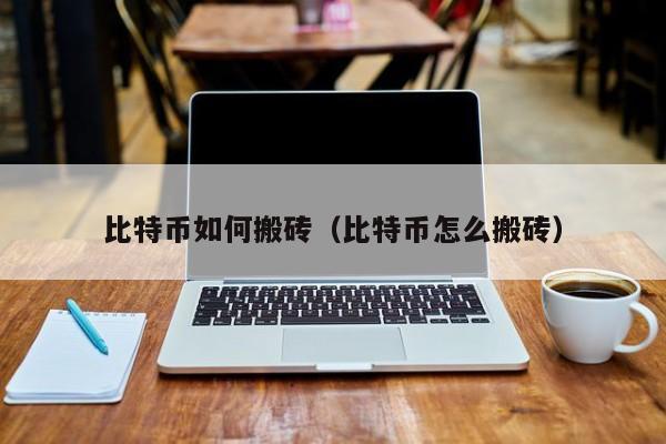 比特币如何搬砖(比特币怎么搬砖)