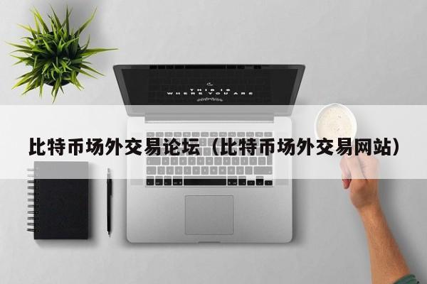 比特币场**易论坛(比特币场**易网站)