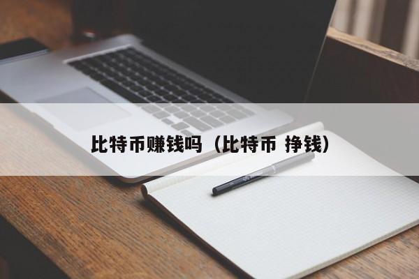 比特币赚钱吗(比特币 挣钱)