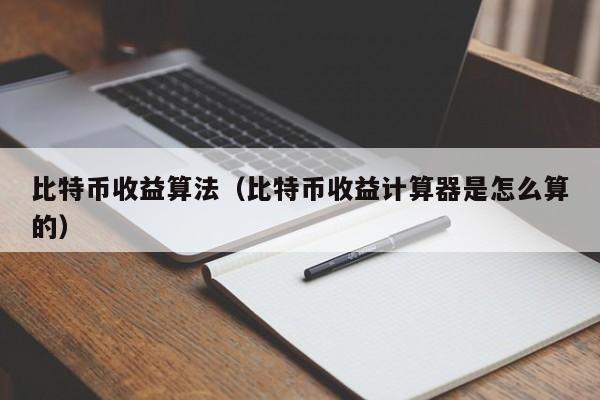 比特币收益算法(比特币收益计算器是怎么算的)