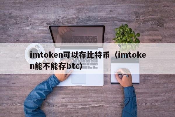 imtoken可以存比特币(imtoken能不能存btc)