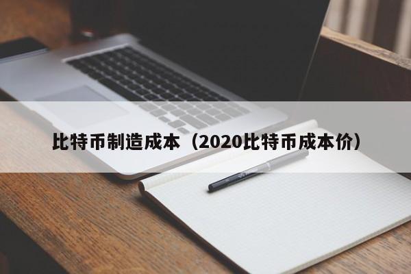 比特币制造成本(2020比特币成本价)