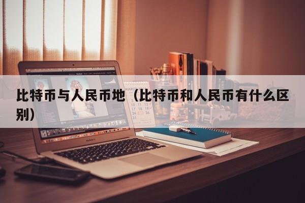 比特币与人民币地(比特币和人民币有什么区别)