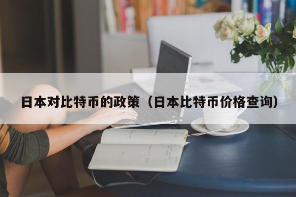 日本对比特币的政策(日本比特币价格查询)