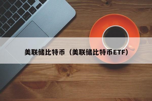 美联储比特币(美联储比特币ETF)
