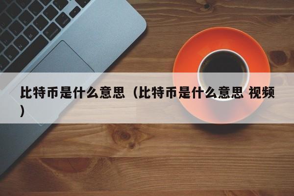比特币是什么意思(比特币是什么意思 视频)