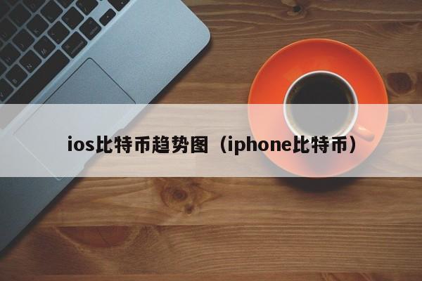 ios比特币趋势图(iphone比特币)
