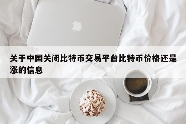 关于**关闭<a href=https://www.globetech.com.cn/news/299313.html target=_blank class=infotextkey>比特币</a>交易平台比特币价格还是涨的信息