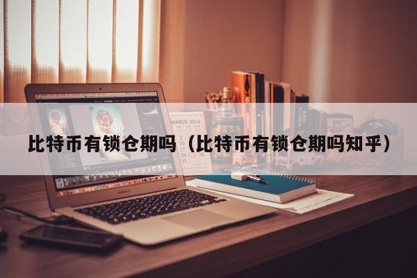 比特币有锁仓期吗(比特币有锁仓期吗知乎)