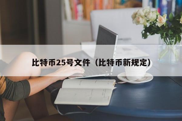 比特币25号文件(比特币新规定)