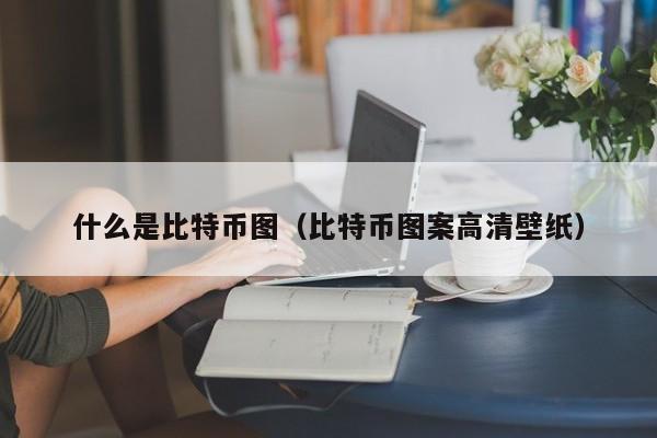 什么是比特币图(比特币图案高清壁纸)