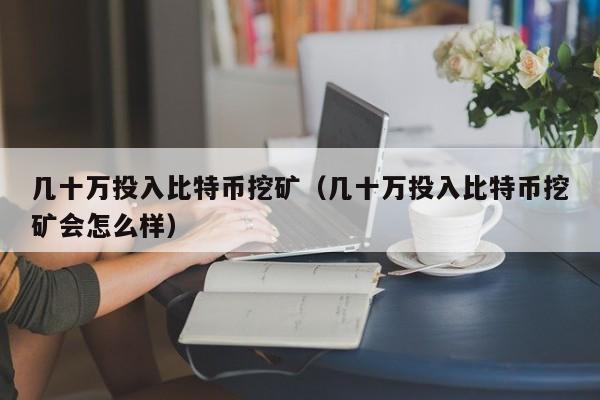 几十万投入比特币挖矿(几十万投入比特币挖矿会怎么样)